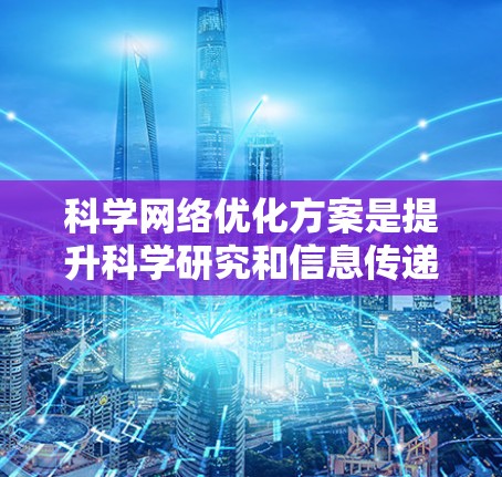 科学网络优化方案是提升科学研究和信息传递效率的关键环节。以下是一个科学网络优化方案的结构框架和内容,供参考 科学网络优化方案是提升科学研究和信息传递效率的关键环节。以下是一个科学网络优化方案的结构框架和内容,供参考