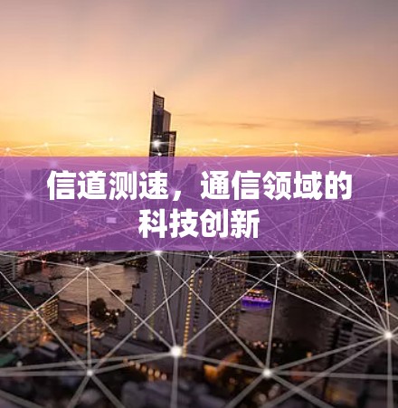 信道测速,通信领域的科技创新 信道测速,通信领域的科技创新