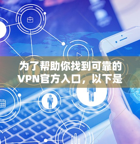 为了帮助你找到可靠的VPN官方入口,以下是一些解决方案 为了帮助你找到可靠的VPN官方入口,以下是一些解决方案