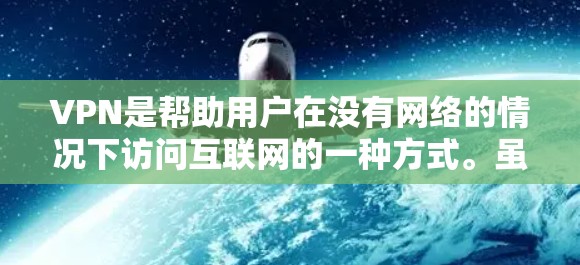 VPN是帮助用户在没有网络的情况下访问互联网的一种方式。虽然VPN服务本身并不提供真正的网络连接,但通过利用软件或网站的加密传输功能,可以确保你在没有网络的情况下仍然能够访问需要的网站、应用或文件 VPN是帮助用户在没有网络的情况下访问互联网的一种方式。虽然VPN服务本身并不提供真正的网络连接,但通过利用软件或网站的加密传输功能,可以确保你在没有网络的情况下仍然能够访问需要的网站、应用或文件