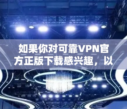 如果你对可靠VPN官方正版下载感兴趣，以下是一些推荐的软件和方法，帮助你找到可靠且安全的VPN软件