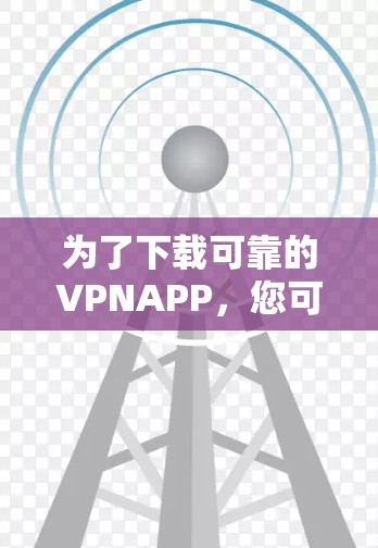 为了下载可靠的VPNAPP，您可以按照以下步骤操作