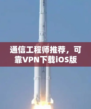 通信工程师推荐，可靠VPN下载iOS版