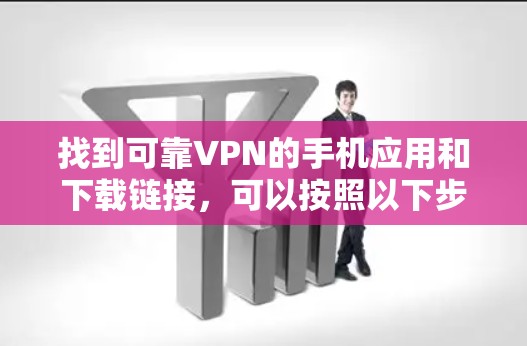 找到可靠VPN的手机应用和下载链接,可以按照以下步骤操作 找到可靠VPN的手机应用和下载链接,可以按照以下步骤操作