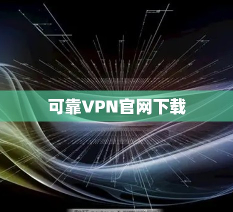 可靠VPN官网下载 可靠VPN官网下载