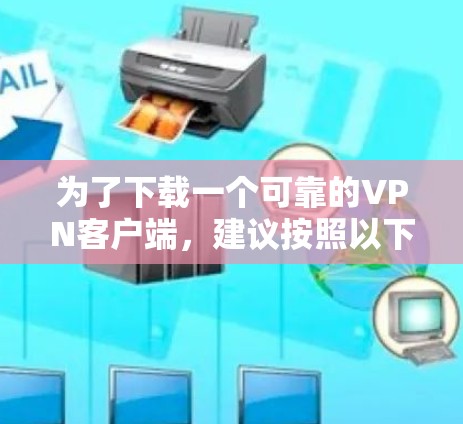 为了下载一个可靠的VPN客户端,建议按照以下步骤操作 为了下载一个可靠的VPN客户端,建议按照以下步骤操作