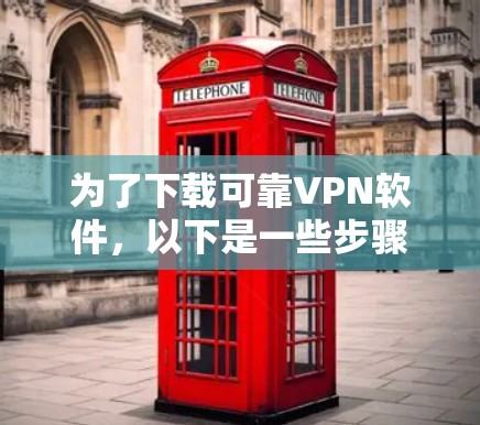 为了下载可靠VPN软件,以下是一些步骤性的指南 为了下载可靠VPN软件,以下是一些步骤性的指南