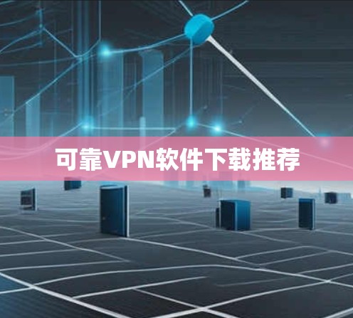 可靠VPN软件下载推荐 可靠VPN软件下载推荐