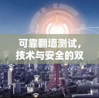 可靠翻墙测试,技术与安全的双保险 可靠翻墙测试,技术与安全的双保险