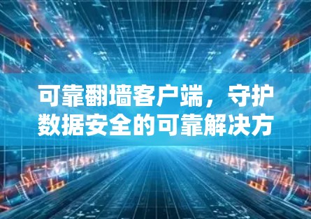 可靠翻墙客户端,守护数据安全的可靠解决方案 可靠翻墙客户端,守护数据安全的可靠解决方案