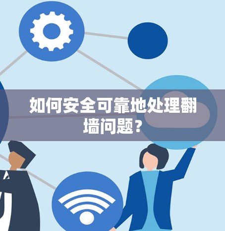如何安全可靠地处理翻墙问题? 如何安全可靠地处理翻墙问题?