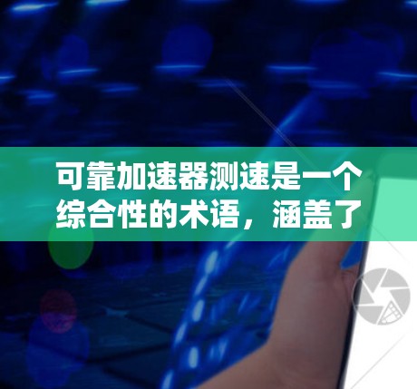 可靠加速器测速是一个综合性的术语，涵盖了多个领域和方面，包括技术、应用、挑战和解决方案。以下是对该主题的分步骤解释