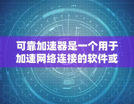 可靠加速器是一个用于加速网络连接的软件或工具。它可以帮助用户在断线后快速恢复网络连接,特别是在断线期间需要快速切换到另一台设备或服务。这种加速器通常被称为可靠加速器或网络加速器 可靠加速器是一个用于加速网络连接的软件或工具。它可以帮助用户在断线后快速恢复网络连接,特别是在断线期间需要快速切换到另一台设备或服务。这种加速器通常被称为可靠加速器或网络加速器