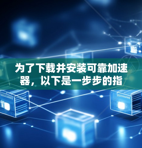 为了下载并安装可靠加速器,以下是一步步的指南 为了下载并安装可靠加速器,以下是一步步的指南