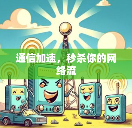 通信加速,秒杀你的网络流 通信加速,秒杀你的网络流