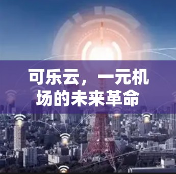 可乐云，一元机场的未来革命