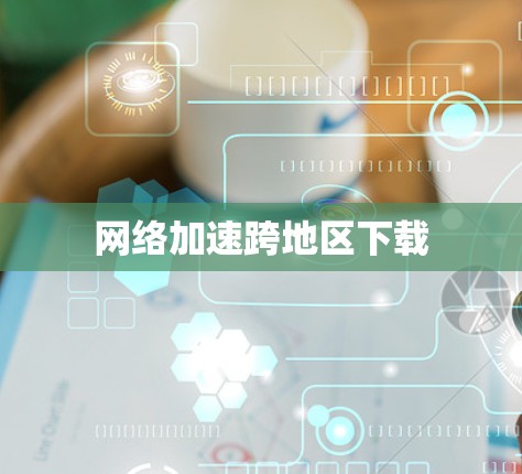 网络加速跨地区下载 网络加速跨地区下载