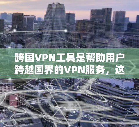 跨国VPN工具是帮助用户跨越国界的VPN服务,这些工具通常由国际公司或中国公司提供,以提供安全、便捷和可靠的视频内容服务。以下是一些常见的跨国VPN工具 跨国VPN工具是帮助用户跨越国界的VPN服务,这些工具通常由国际公司或中国公司提供,以提供安全、便捷和可靠的视频内容服务。以下是一些常见的跨国VPN工具