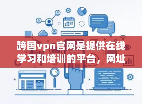 跨国vpn官网是提供在线学习和培训的平台,网址为www.mindmap.co.uk。它提供了丰富的课程和培训资源,帮助用户提升专业技能。以下是关于跨国vpn官网的详细信息 跨国vpn官网是提供在线学习和培训的平台,网址为www.mindmap.co.uk。它提供了丰富的课程和培训资源,帮助用户提升专业技能。以下是关于跨国vpn官网的详细信息