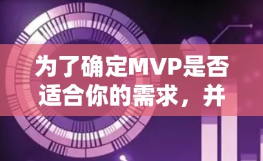 为了确定MVP是否适合你的需求，并做出相应的决策，以下是一个清晰的总结
