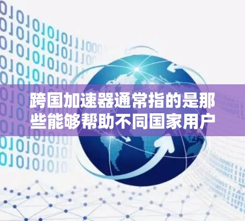 跨国加速器通常指的是那些能够帮助不同国家用户之间的数据传输、文件交换、视频流等进行加速的网络加速器。这类工具旨在减少跨国籍用户之间的数据传输延迟,提升用户体验 跨国加速器通常指的是那些能够帮助不同国家用户之间的数据传输、文件交换、视频流等进行加速的网络加速器。这类工具旨在减少跨国籍用户之间的数据传输延迟,提升用户体验