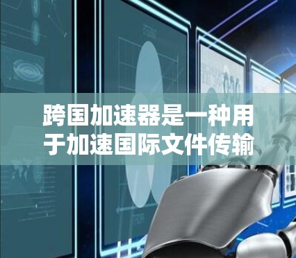 跨国加速器是一种用于加速国际文件传输、在线支付、视频下载等服务的网络工具。它们通常提供多种加速方式,如网盘加速、视频加速、支付软件加速等。以下是一些常见的跨国加速器类型和它们的特点 跨国加速器是一种用于加速国际文件传输、在线支付、视频下载等服务的网络工具。它们通常提供多种加速方式,如网盘加速、视频加速、支付软件加速等。以下是一些常见的跨国加速器类型和它们的特点