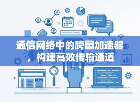 通信网络中的跨国加速器,构建高效传输通道 通信网络中的跨国加速器,构建高效传输通道