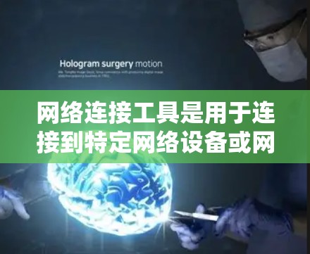 网络连接工具是用于连接到特定网络设备或网络服务的工具，适用于不同的网络架构和使用场景。以下是关于这些工具的详细总结