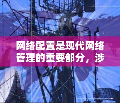 网络配置是现代网络管理的重要部分,涉及多个步骤,每个步骤都需要仔细理解以确保配置正确。以下是详细的网络配置步骤和相关信息,帮助您更好地理解和操作 网络配置是现代网络管理的重要部分,涉及多个步骤,每个步骤都需要仔细理解以确保配置正确。以下是详细的网络配置步骤和相关信息,帮助您更好地理解和操作