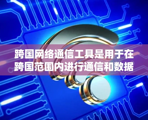 跨国网络通信工具是用于在跨国范围内进行通信和数据传输的系统或平台。这些工具可以帮助您在不同国家或地区的网络环境中进行各种通信和数据共享。以下是一些常见的跨国网络通信工具及其适用场景 跨国网络通信工具是用于在跨国范围内进行通信和数据传输的系统或平台。这些工具可以帮助您在不同国家或地区的网络环境中进行各种通信和数据共享。以下是一些常见的跨国网络通信工具及其适用场景