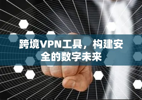 跨境VPN工具，构建安全的数字未来