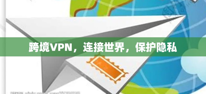 跨境VPN，连接世界，保护隐私