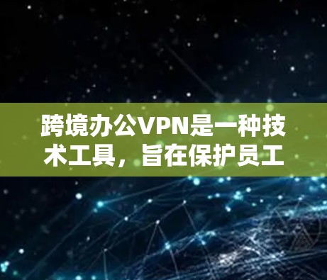 跨境办公VPN是一种技术工具,旨在保护员工的工作安全和数据隐私。以下是对该技术的详细分析和总结 跨境办公VPN是一种技术工具,旨在保护员工的工作安全和数据隐私。以下是对该技术的详细分析和总结