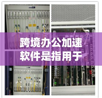 跨境办公加速软件是指用于提升跨文化沟通、数据同步和文件管理效率的工具。以下是一些 commonly used 的跨境办公加速软件及其特点 跨境办公加速软件是指用于提升跨文化沟通、数据同步和文件管理效率的工具。以下是一些 commonly used 的跨境办公加速软件及其特点