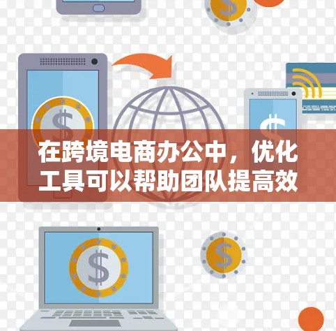 在跨境电商办公中,优化工具可以帮助团队提高效率,减少沟通延迟和错误率。以下是一些常用的工具及其特点,帮助你更好地管理协作和沟通 在跨境电商办公中,优化工具可以帮助团队提高效率,减少沟通延迟和错误率。以下是一些常用的工具及其特点,帮助你更好地管理协作和沟通