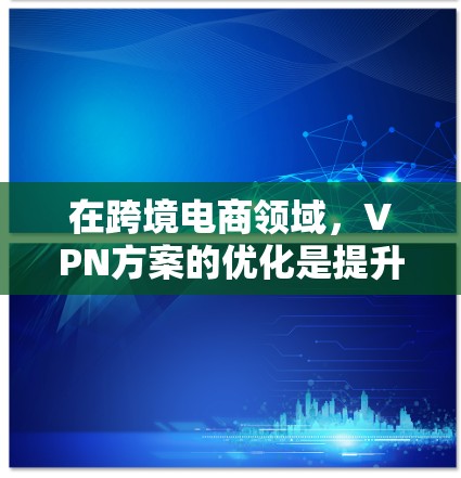 在跨境电商领域,VPN方案的优化是提升转化率、减少用户流失的关键。以下是针对跨境电商VPN方案的优化建议 在跨境电商领域,VPN方案的优化是提升转化率、减少用户流失的关键。以下是针对跨境电商VPN方案的优化建议