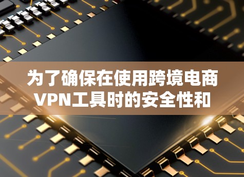 为了确保在使用跨境电商VPN工具时的安全性和可靠性,以下是一些关键点和建议 为了确保在使用跨境电商VPN工具时的安全性和可靠性,以下是一些关键点和建议