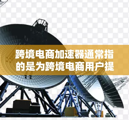 跨境电商加速器通常指的是为跨境电商用户提供优化、自动化和加速的工具和资源,帮助他们提升效率、降低成本并提升运营效果。以下是一些常用的跨境电商加速器和工具 跨境电商加速器通常指的是为跨境电商用户提供优化、自动化和加速的工具和资源,帮助他们提升效率、降低成本并提升运营效果。以下是一些常用的跨境电商加速器和工具