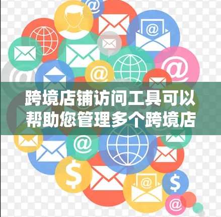 跨境店铺访问工具可以帮助您管理多个跨境店铺,提供统一的访问入口和功能。以下是一些可能的工具和解决方案,供您选择 跨境店铺访问工具可以帮助您管理多个跨境店铺,提供统一的访问入口和功能。以下是一些可能的工具和解决方案,供您选择