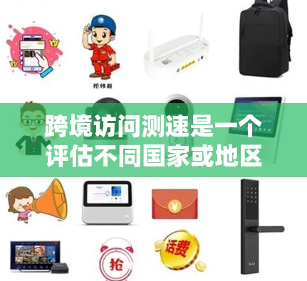跨境访问测速是一个评估不同国家或地区的网络访问速度的指标,通常用于比较不同地区的网络性能。以下是详细的分步说明 跨境访问测速是一个评估不同国家或地区的网络访问速度的指标,通常用于比较不同地区的网络性能。以下是详细的分步说明