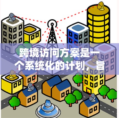 跨境访问方案是一个系统化的计划,旨在促进国际交流、合作与学习。以下是一个通用的跨境访问方案框架,您可以根据具体需求进行调整 跨境访问方案是一个系统化的计划,旨在促进国际交流、合作与学习。以下是一个通用的跨境访问方案框架,您可以根据具体需求进行调整