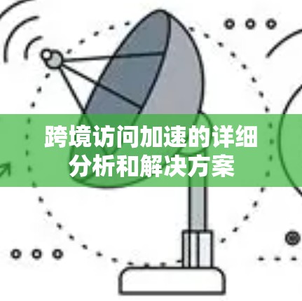 跨境访问加速的详细分析和解决方案 跨境访问加速的详细分析和解决方案