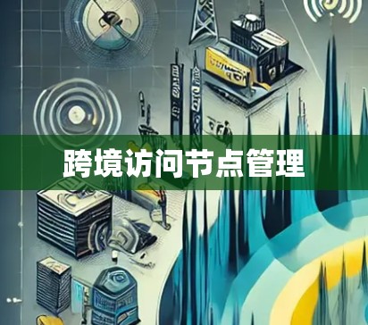 跨境访问节点管理 跨境访问节点管理
