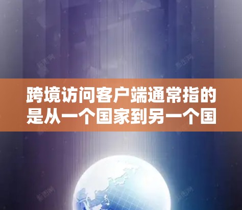 跨境访问客户端通常指的是从一个国家到另一个国家的客户端访问,例如从中国的应用去日本,或者从日本的软件去中国。这类访问可能涉及网络连接、数据传输、隐私安全等复杂的问题。以下是一些可能的解决方案和步骤 跨境访问客户端通常指的是从一个国家到另一个国家的客户端访问,例如从中国的应用去日本,或者从日本的软件去中国。这类访问可能涉及网络连接、数据传输、隐私安全等复杂的问题。以下是一些可能的解决方案和步骤