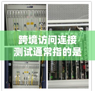 跨境访问连接测试通常指的是测试在跨国或跨网络环境下访问连接的能力,包括网络连接、数据传输、访问权限等。以下是一些常见的测试场景和方法 跨境访问连接测试通常指的是测试在跨国或跨网络环境下访问连接的能力,包括网络连接、数据传输、访问权限等。以下是一些常见的测试场景和方法