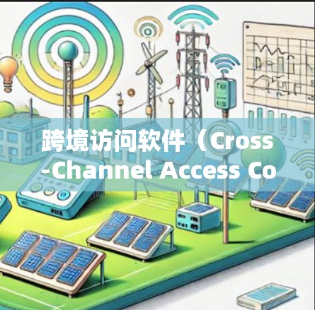 跨境访问软件(Cross-Channel Access Control Software,XCCS) 跨境访问软件(Cross-Channel Access Control Software,XCCS)