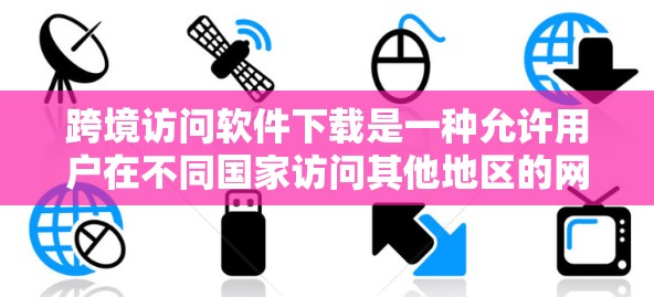 跨境访问软件下载是一种允许用户在不同国家访问其他地区的网络资源、服务器、应用等的操作方式。这些软件通常涉及跨国网络访问，如国际金融交易所的服务器访问，或者跨国云服务的使用。以下是对这种软件的详细分析