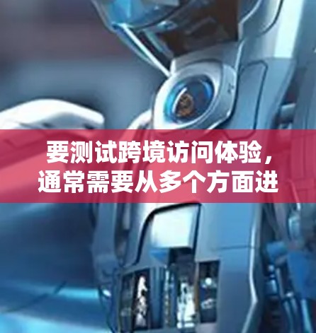 要测试跨境访问体验,通常需要从多个方面进行评估,以确保访问过程流畅、安全、高效和易于使用。以下是一个详细的测试方案,供您参考 要测试跨境访问体验,通常需要从多个方面进行评估,以确保访问过程流畅、安全、高效和易于使用。以下是一个详细的测试方案,供您参考