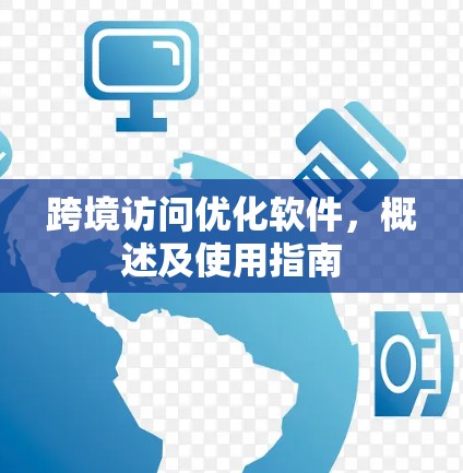 跨境访问优化软件,概述及使用指南 跨境访问优化软件,概述及使用指南