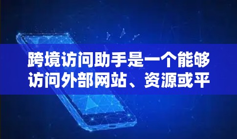 跨境访问助手是一个能够访问外部网站、资源或平台的智能助手或工具。其主要作用包括 跨境访问助手是一个能够访问外部网站、资源或平台的智能助手或工具。其主要作用包括